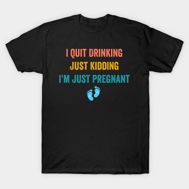 I Quit Drinking Just Kidding I'm Just Pregnant T-Shirt by Flow-designs